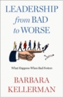 Leadership from Bad to Worse : What Happens When Bad Festers - Book