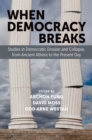 When Democracy Breaks : Studies in Democratic Erosion and Collapse, from Ancient Athens to the Present Day - eBook