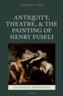 Antiquity, Theatre, and the Painting of Henry Fuseli - Book
