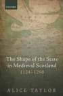 The Shape of the State in Medieval Scotland, 1124-1290 - Book