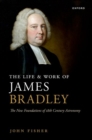 The Life and Work of James Bradley : The New Foundations of 18th Century Astronomy - Book