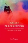 Police Peacekeeping : The UN, Haiti, and the Production of Global Social Order - Book