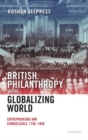 British Philanthropy in the Globalizing World : Entrepreneurs and Evangelicals, 1756-1840 - Book