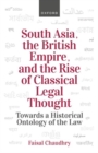 South Asia, the British Empire, and the Rise of Classical Legal Thought : Toward a Historical Ontology of the Law - Book