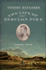 Citizen Explorer : The Life of Zebulon Pike - eBook