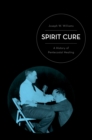 Spirit Cure : A History of Pentecostal Healing - eBook