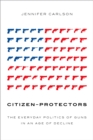 Citizen-Protectors : The Everyday Politics of Guns in an Age of Decline - eBook