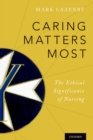 Caring Matters Most : The Ethical Significance of Nursing - eBook