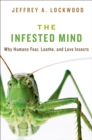 The Infested Mind : Why Humans Fear, Loathe, and Love Insects - eBook