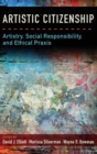 Artistic Citizenship : Artistry, Social Responsibility, and Ethical Praxis - Book