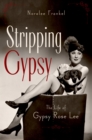 Stripping Gypsy : The Life of Gypsy Rose Lee - eBook