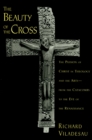 The Beauty of the Cross : The Passion of Christ in Theology and the Arts from the Catacombs to the Eve of the Renaissance - eBook