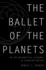 The Ballet of the Planets : A Mathematician's Musings on the Elegance of Planetary Motion - Book