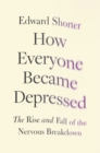 How Everyone Became Depressed : The Rise and Fall of the Nervous Breakdown - eBook
