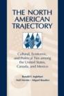 The North American Trajectory : Cultural, Economic, and Political Ties among the United States, Canada and Mexico - Book