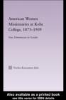 American Women Missionaries at Kobe College, 1873-1909 : New Dimensions in Gender - eBook