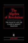 The Algebra of Revolution : The Dialectic and the Classical Marxist Tradition - eBook