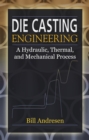 Die Cast Engineering : A Hydraulic, Thermal, and Mechanical Process - eBook