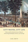 City Water, City Life : Water and the Infrastructure of Ideas in Urbanizing Philadelphia, Boston, and Chicago - Book