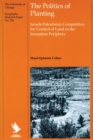 The Politics of Planting : Israeli-Palestinian Competition for Control of Land in the Jerusalem Periphery - Book