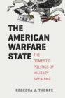 The American Warfare State : The Domestic Politics of Military Spending - Book