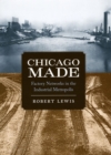 Chicago Made : Factory Networks in the Industrial Metropolis - Book