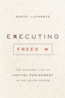 Executing Freedom : The Cultural Life of Capital Punishment in the United States - Book
