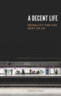 A Decent Life : Morality for the Rest of Us - Book