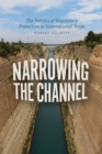 Narrowing the Channel : The Politics of Regulatory Protection in International Trade - Book
