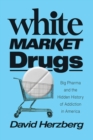 White Market Drugs : Big Pharma and the Hidden History of Addiction in America - Book