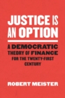 Justice Is an Option : A Democratic Theory of Finance for the Twenty-First Century - Book