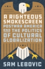 A Righteous Smokescreen : Postwar America and the Politics of Cultural Globalization - Book