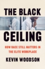 The Black Ceiling : How Race Still Matters in the Elite Workplace - Book