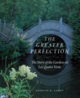 The Greater Perfection : The Story of the Gardens at Les Quatre Vents - eBook