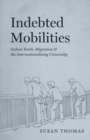 Indebted Mobilities : Indian Youth, Migration, and the Internationalizing University - Book