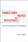 Symbolic Power, Politics, and Intellectuals - The Political Sociology of Pierre Bourdieu - Book