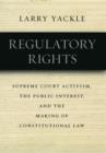 Regulatory Rights : Supreme Court Activism, the Public Interest, and the Making of Constitutional Law - eBook