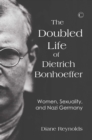 The Doubled Life of Dietrich Bonhoeffer : Women, Sexuality, and Nazi Germany - eBook