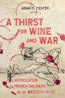 A Thirst for Wine and War : The Intoxication of French Soldiers on the Western Front - Book