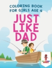 Just Like Dad : Coloring Book for Girls Age 4 - Book