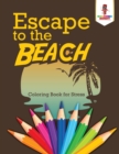 Escape to the Beach : Coloring Book for Stress - Book
