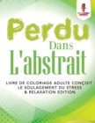 Perdu Dans L'abstrait : Livre de Coloriage Adulte Concoit le Soulagement du Stress & Relaxation Edition - Book