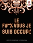 Le F #* % Vous Je Suis Occupe : Detente Coloriage Livre Edition - Book