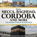 Mecca, Baghdad, Cordoba and More - The Major Cities of Islamic Rule - History Book for Kids Past and Present Societies - Book
