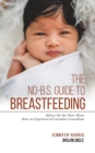 The No-B.S. Guide to Breastfeeding : Advice for the New Mom from an Experienced Lactation Consultant - Book