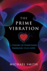The Prime Vibration : A Theory of Everything Emerging from Love - Book