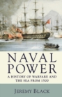 Naval Power : A History of Warfare and the Sea from 1500 onwards - Book