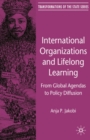 International Organizations and Lifelong Learning : From Global Agendas to Policy Diffusion - eBook