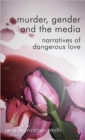Murder, Gender and the Media : Narratives of Dangerous Love - Book