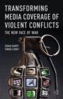 Transforming Media Coverage of Violent Conflicts : The New Face of War - Book